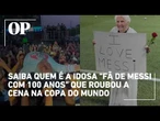 Saiba quem é a idosa "fã de Messi com 100 anos" que roubou a cena na Copa do Mundo