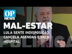 URGENTE: Lula sente indisposição, cancela agendas e vai a hospital | O POVO NEWS