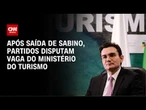 Após saída de Sabino, partidos disputam vaga do Ministério do Turismo | AGORA CNN