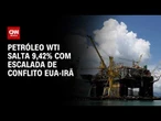 Fechamento de Mercado: Petróleo salta mais de 9% com tensão entre EUA e Irã | HORA H
