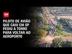 Piloto de avião que caiu em SP pediu à torre para voltar ao aeroporto | AGORA CNN