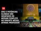 ONU e potências globais são incapazes de mediar conflito no Oriente Médio, afirma professor | 360°