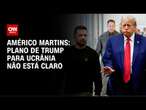 Américo Martins: Plano de Trump para Ucrânia não está claro | CNN NOVO DIA