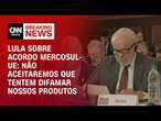 Lula sobre acordo Mercosul-UE: Não aceitaremos que tentem difamar nossos produtos | LIVE CNN