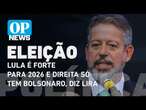 Lira diz que Lula é candidato 'fortíssimo' para 2026 e que direita só tem Bolsonaro l O POVO NEWS