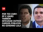 Análise: PP e União também integram outros cargos públicos no governo Lula | BASTIDORES CNN