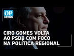 Ciro Gomes volta ao PSDB com foco regional e sem lideranças nacionais | OP News