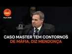 Caso Master tem contornos de máfia, diz Mendonça