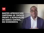 Economista: Master apresentará carteiras de crédito frente à reprovação do Banco Central | LIVE CNN