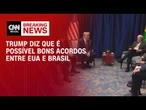 Podemos fazer bons acordo para ambos os país, diz Trump em encontro com Lula | CNN BRASIL