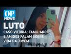 Caso Vitória: Familiares e amigos falam emocionados sobre vida da jovem l O POVO News