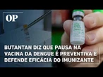Butantan diz que pausa na vacina da dengue é preventiva e defende eficácia do imunizante
