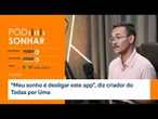 "Meu sonho é desligar este app”, diz criador do Todas por Uma