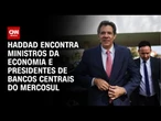 Cúpula do Mercosul: Haddad se reúne com ministros e presidentes de bancos centrais | CNN PRIME TIME