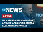AO VIVO: Lula manda recado direto a Trump após ofício contra Alexandre de Moraes | O POVO NEWS