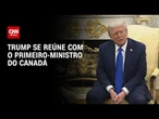 Tarifaço: Trump se reúne com primeiro-ministro do Canadá na Casa Branca | BASTIDORES CNN