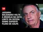 Jussara: Bolsonaro volta a Brasília na data limite da defesa sobre suposto plano de golpe | BASTIDOR