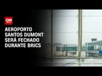 Brics: Aeroporto Santos Dumont ficará fechado durante cúpula no RJ | CNN NOVO DIA