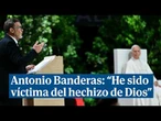 Antonio Banderas: "Hoy estoy aquí Santo Padre, confesando haber sido víctima del hechizo de Dios"