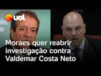 Moraes x Valdemar: veja o momento em que ministro pede para reabrir investigação por trama golpista