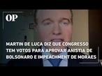 Martin de Luca diz que Congresso tem votos para aprovar anistia de Bolsonaro e impeachment de Moraes