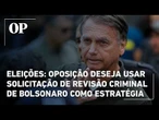 Oposição deseja usar solicitação de revisão criminal de Bolsonaro como estratégia para as eleições