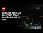 Apagão: ONS deve concluir relatório sobre falta de energia em até 30 dias | CNN 360°