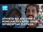 Ativista brasileiro relata fome e humilhações após flotilha ser interceptada por Israel | OP News