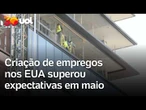 EUA criam 172 mil empregos em maio e superam expectativas do mercado
