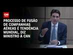 Processo de fusão de companhias aéreas é tendência mundial, diz ministro à CNN | BASTIDORES CNN