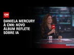 Projeto reflete sobre IA, diz Daniela Mercury sobre novo álbum | LIVE CNN