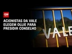 Vale elege Ollie para presidência do conselho e Ieda para cadeira vaga | BASTIDORES CNN