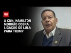 “Não há outra saída senão Lula ligar para Trump”, diz Hamilton Mourão à CNN | BASTIDORES CNN