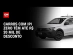 Programa Carro Sustentável: Carros com IPI zero têm até R$ 20 mil de desconto | AGORA CNN