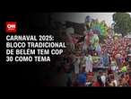 Carnaval 2025: Bloco tradicional de Belém tem COP 30 como tema | BASTIDORES CNN