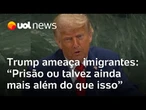 Na ONU, Trump ameaça imigrantes ilegais nos EUA: 'Prisão ou talvez ainda mais além do que isso'
