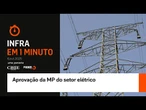 Infra em 1 Minuto: Aprovação da MP do setor elétrico