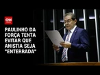 Paulinho da Força tenta evitar que anistia siga mesmo destino da PEC da Blindagem | CNN ARENA