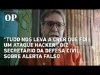 "Tudo nos leva a crer que foi um ataque hacker", diz secretário da Defesa Civil sobre alerta falso