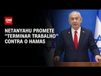 Netanyahu promete "terminar o trabalho" contra o Hamas | AGORA CNN