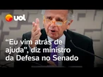 Ministro da Defesa pede mais verba ao Senado: 'Vim fazer um gravíssimo alerta'