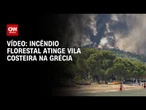 Incêndio florestal atinge vila costeira na Grécia | CNN BRASIL