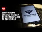 Especialistas debatem projeto do IR aprovado que tributa lucros e dividendos | AGORA CNN