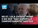 Lula dispara contra governo Trump e diz que "não suporta o comportamento" dos EUA | O POVO NEWS