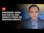 Professor: Saída dos EUA da OMS impacta países em desenvolvimento | CNN 360º