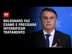 Bolsonaro passa por exame e precisará intensificar tratamento medicamentoso | LIVE CNN