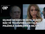 Gilmar Mendes rejeita ação e não vê transfobia em fala polêmica sobre Erika Hilton