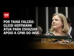 Análise: Gleisi Hoffmann atua para esvaziar apoio a CPMI do INSS | BASTIDORES CNN