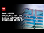 Análise: Postura da AGU surpreende Congresso sobre IOF | LIVE CNN