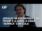 Joesley Batista foi recebido por Donald Trump e agiu para criar a "química" com Lula